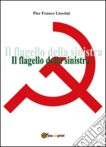Il flagello della sinistra libro di Lisorini Pier Franco