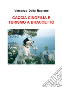 Caccia cinofilia e turismo a braccetto libro di Della Ragione Vincenzo