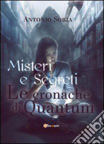 Misteri e segreti. Le cronache di Quantum. Paperback edition libro di Soria Antonio