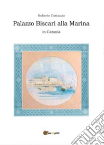 Palazzo Biscari alla Marina in Catania libro di Costanzo Roberto