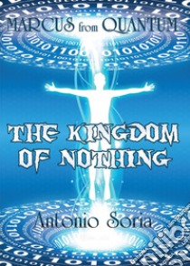 Marcus from Quantum. «The Kingdom of Nothing» libro di Soria Antonio