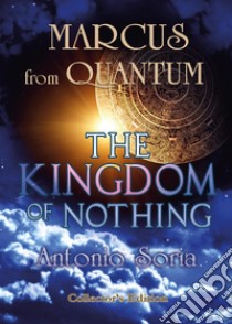 Marcus from Quantum. «The Kingdom of Nothing». Collector's edition libro di Soria Antonio