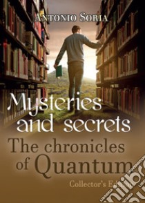 Mysteries and Secrets. The Chronicles of Quantum. Collector's edition libro di Soria Antonio