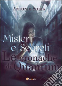 Misteri e segreti. Le cronache di Quantum libro di Soria Antonio