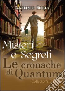 Misteri e segreti. Le cronache di Quantum. Collector's edition libro di Soria Antonio