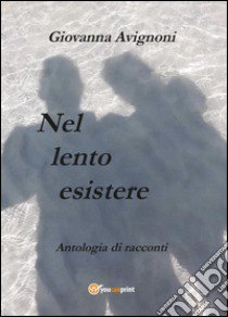 Nel lento esistere libro di Avignoni Giovanna