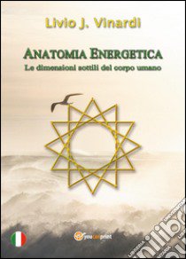 Anatomia Energetica. Le dimensioni sottili del corpo umano libro di Vinardi Livio J.