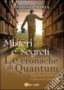 Misteri e segreti. Le cronache di Quantum. Paperback Edition. Collector's edition libro di Soria Antonio