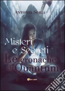 Misteri e segreti. Le cronache di Quantum. Premium edition libro di Soria Antonio