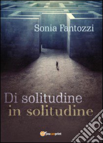 Di solitudine in solitudine libro di Fantozzi Sonia