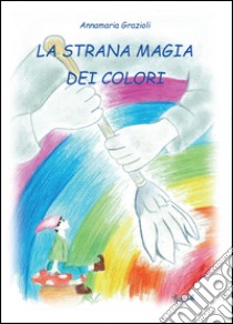 La strana magia dei colori libro di Grazioli Annamaria