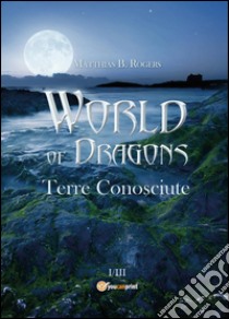 World of Dragons. Terre conosciute libro di Rogers Matthias B.