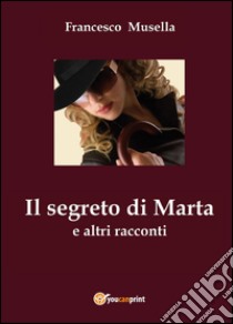 Il segreto di Marta e altri racconti libro di Musella Francesco