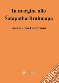 In margine allo Satapatha-Brahmana libro di Lorenzoni Alessandro