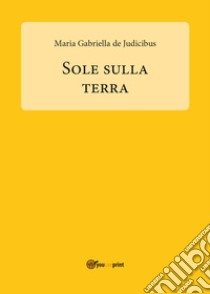 Sole sulla Terra libro di De Judicibus Maria Gabriella