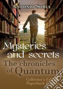 Mysteries and Secrets. The Chronicles of Quantum. Collector's edition libro di Soria Antonio