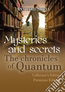 Mysteries and Secrets. The Chronicles of Quantum. Premium edition. Collector's edition libro di Soria Antonio