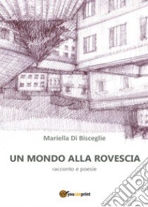 Un mondo alla rovescia libro di Di Bisceglie Mariella