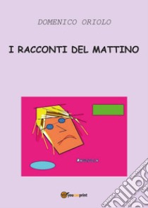 I racconti del mattino libro di Oriolo Domenico