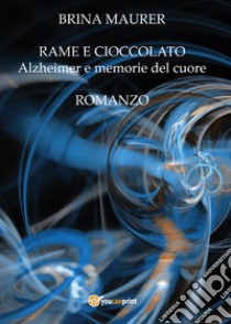 Rame e cioccolato. Alzheimer e memorie del cuore libro di Maurer Brina