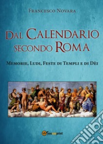 Dal calendario secondo Roma. Memorie, Ludi, Feste di Templi e di Dèi libro di Novara Francesco