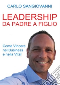 Leadership. Da padre a figlio. Come vincere nel business e nella vita! libro di Sangiovanni Carlo