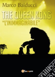 The Queen Kong. «L'inimmaginabile» libro di Balducci Marco