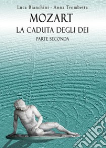 Mozart. La caduta degli dei. Parte seconda libro di Bianchini Luca; Trombetta Anna