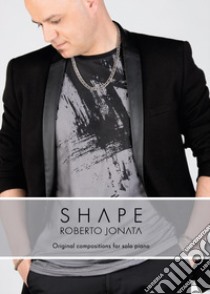 Shape. Original compositions per solo piano libro di Jonata Roberto