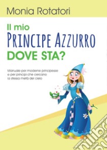 Il mio principe azzurro dove sta? libro di Rotatori Monia