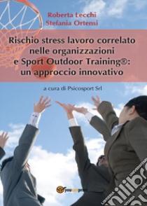 Rischio stress lavoro correlato nelle organizzazioni e Sport Outdoor Training®: un approccio innovativo libro di Lecchi Roberta; Ortensi Stefania