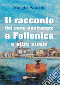 Il racconto del cane naufragato a Follonica e altre storie libro di Andrei Sergio