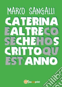 Caterina e altre cose che ho scritto quest'anno libro di Sangalli Marco