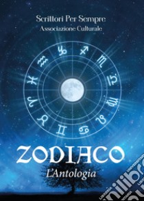 Zodiaco. L'antologia libro di Scrittori per sempre. Associazione culturale