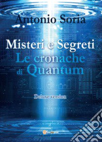 Misteri e segreti. Le cronache di Quantum. Deluxe version libro di Soria Antonio