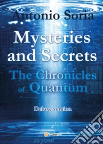 Mysteries and Secrets. The Chronicles of Quantum. Deluxe edition libro di Soria Antonio