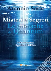 Misteri e segreti. Le cronache di Quantum. Paperback edition. Deluxe edition libro di Soria Antonio