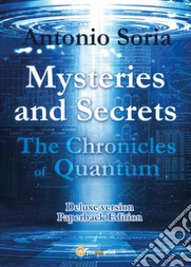 Mysteries and Secrets. The Chronicles of Quantum. Paperback Edition. Deluxe edition libro di Soria Antonio