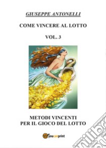 Come vincere al lotto. Vol. 3 libro di Antonelli Giuseppe