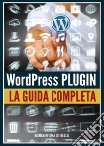 Wordpress Plugin: Guida Completa libro di Di Bello Bonaventura