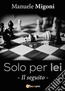 Solo per lei. Il seguito libro di Migoni Manuele