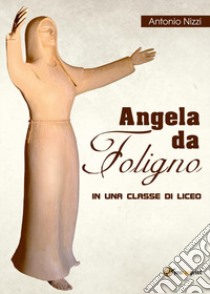 Angela da Foligno in una classe di liceo libro di Nizzi Antonio