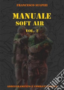 Manuale soft air. Vol. 2: Addestramento e combattimento libro di Sulpizi Francesco