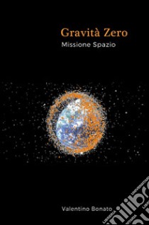 Gravità zero. Missione spazio libro di Bonato Valentino