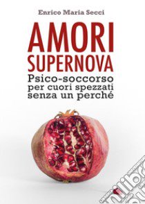 Amori Supernova. Psico-soccorso per cuori spezzati senza un perché libro di Secci Enrico Maria