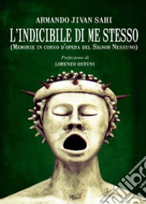 L'indicibile di me stesso. Memorie in corso d'opera del Signor Nessuno libro di Jivan Sahi Armando