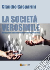 La società verosimile.Riflessioni minime sulla contemporaneità libro di Gasparini Claudio