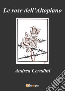 Le rose dell'Altopiano libro di Ceradini Andrea