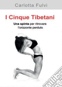 I Cinque Tibetani. Una spinta per ritrovare l'orizzonte perduto libro di Fulvi Carlotta