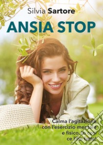 Ansia stop. Calma l'agitazione con l'esercizio mentale e fisico. Io così ce l'ho fatta! libro di Sartore Silvia